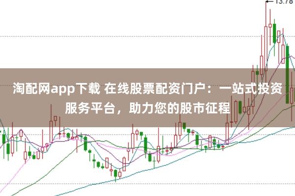 淘配网app下载 在线股票配资门户：一站式投资服务平台，助力您的股市征程