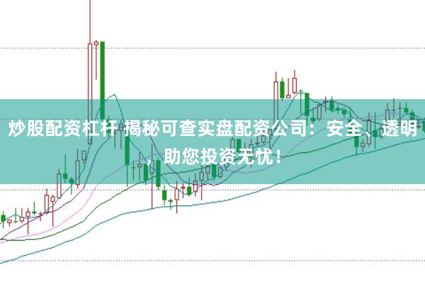 炒股配资杠杆 揭秘可查实盘配资公司：安全、透明，助您投资无忧！