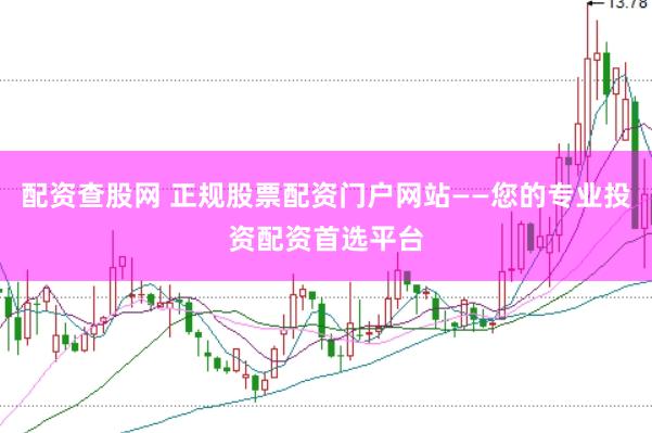 配资查股网 正规股票配资门户网站——您的专业投资配资首选平台