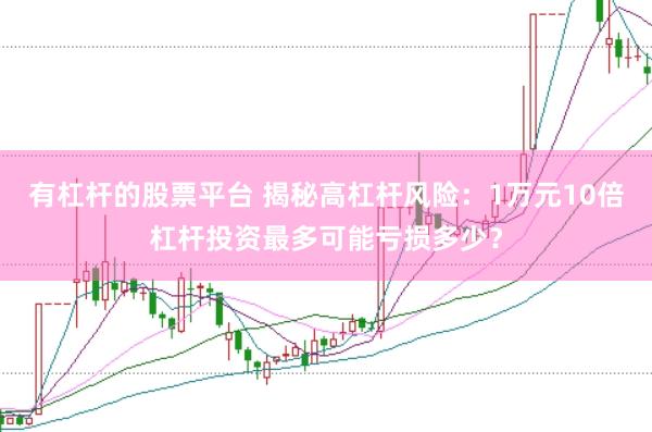 有杠杆的股票平台 揭秘高杠杆风险：1万元10倍杠杆投资最多可能亏损多少？
