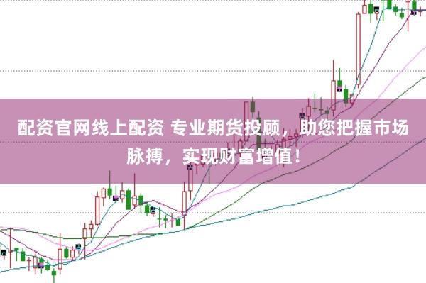 配资官网线上配资 专业期货投顾，助您把握市场脉搏，实现财富增值！