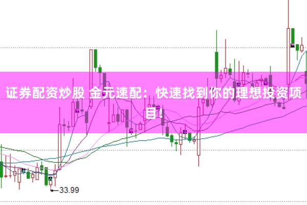 证券配资炒股 金元速配：快速找到你的理想投资项目！