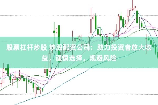 股票杠杆炒股 炒股配资公司：助力投资者放大收益，谨慎选择，规避风险