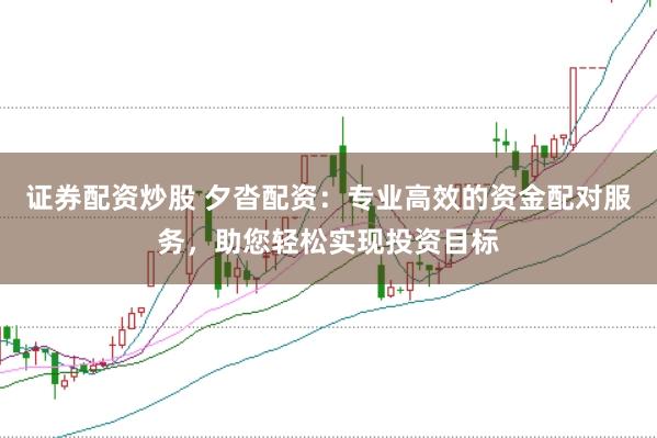 证券配资炒股 夕沓配资：专业高效的资金配对服务，助您轻松实现投资目标