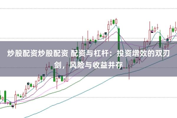 炒股配资炒股配资 配资与杠杆：投资增效的双刃剑，风险与收益并存