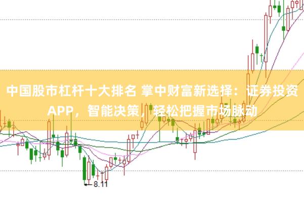 中国股市杠杆十大排名 掌中财富新选择：证券投资APP，智能决策，轻松把握市场脉动