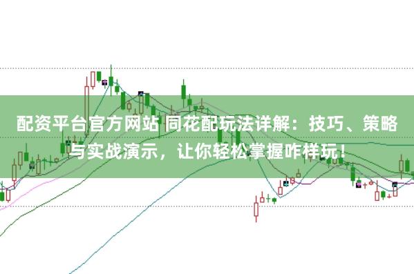 配资平台官方网站 同花配玩法详解：技巧、策略与实战演示，让你轻松掌握咋样玩！