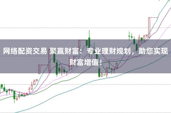 网络配资交易 聚赢财富:专业理财规划,助您实现财富增值!