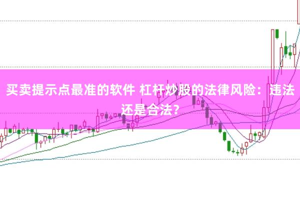 买卖提示点最准的软件 杠杆炒股的法律风险：违法还是合法？