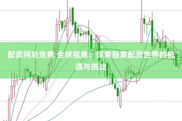 配资网站免费 全球视角：探索股票配资世界的机遇与挑战