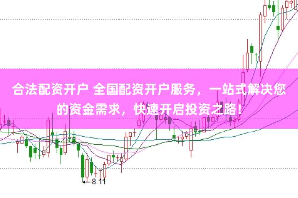 合法配资开户 全国配资开户服务，一站式解决您的资金需求，快速开启投资之路！