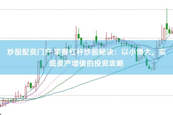 炒股配资门户 掌握杠杆炒股秘诀：以小博大，实现资产增值的投资攻略