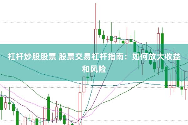 杠杆炒股股票 股票交易杠杆指南：如何放大收益和风险