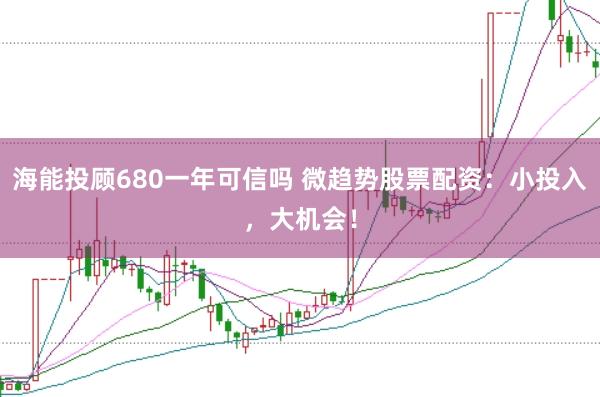 海能投顾680一年可信吗 微趋势股票配资：小投入，大机会！