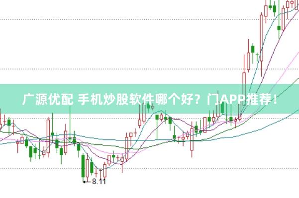 广源优配 手机炒股软件哪个好？门APP推荐！