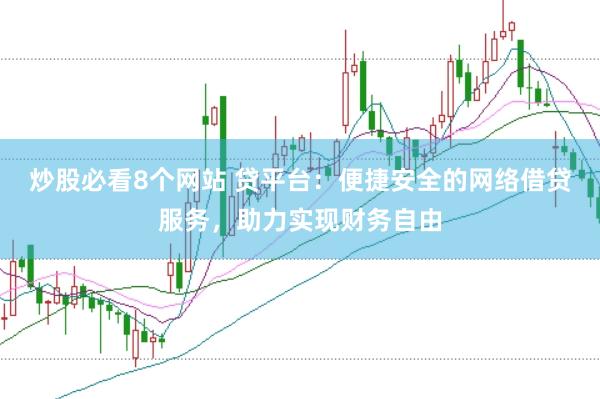 炒股必看8个网站 贷平台：便捷安全的网络借贷服务，助力实现财务自由