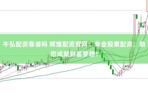 牛弘配资靠谱吗 辉煌配资官网：专业股票配资，助您成就财富梦想！