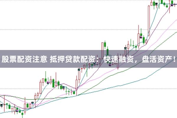 股票配资注意 抵押贷款配资：快速融资，盘活资产！