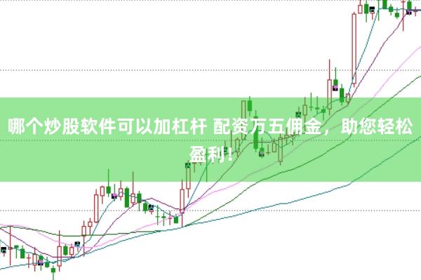 哪个炒股软件可以加杠杆 配资万五佣金，助您轻松盈利！