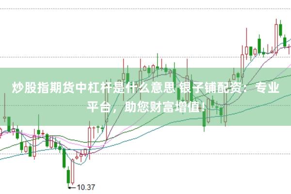 炒股指期货中杠杆是什么意思 银子铺配资：专业平台，助您财富增值！