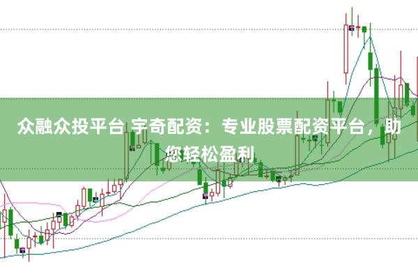 众融众投平台 宇奇配资：专业股票配资平台，助您轻松盈利