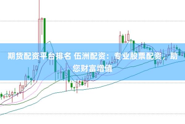 期货配资平台排名 伍洲配资：专业股票配资，助您财富增值