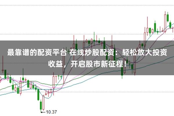 最靠谱的配资平台 在线炒股配资：轻松放大投资收益，开启股市新征程！