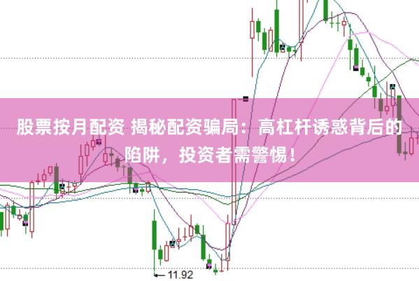 股票按月配资 揭秘配资骗局：高杠杆诱惑背后的陷阱，投资者需警惕！