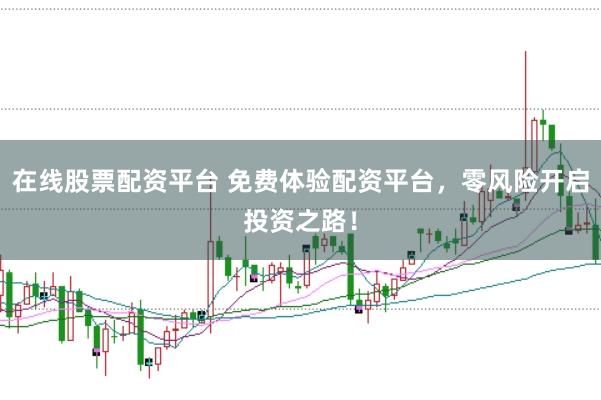 在线股票配资平台 免费体验配资平台，零风险开启投资之路！