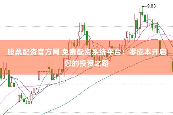 股票配资官方网 免费配资系统平台：零成本开启您的投资之路