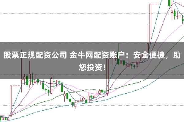 股票正规配资公司 金牛网配资账户:安全便捷,助您投资!