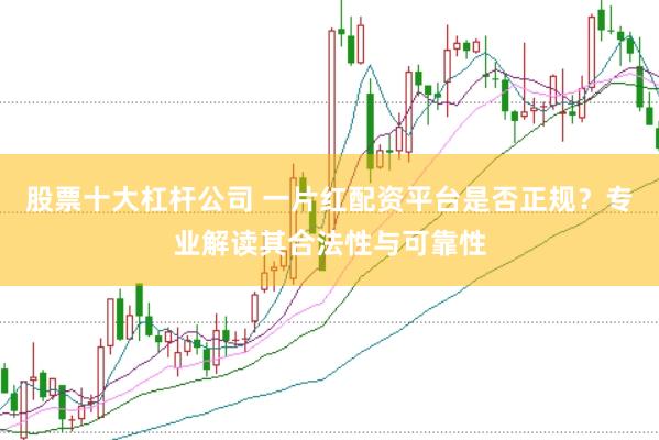 股票十大杠杆公司 一片红配资平台是否正规？专业解读其合法性与可靠性