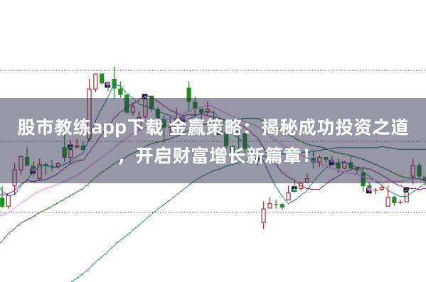 股市教练app下载 金赢策略：揭秘成功投资之道，开启财富增长新篇章！