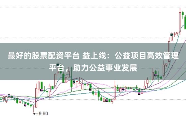 最好的股票配资平台 益上线：公益项目高效管理平台，助力公益事业发展