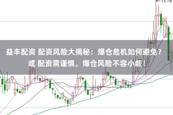 益丰配资 配资风险大揭秘：爆仓危机如何避免？ 或 配资需谨慎，爆仓风险不容小觑！