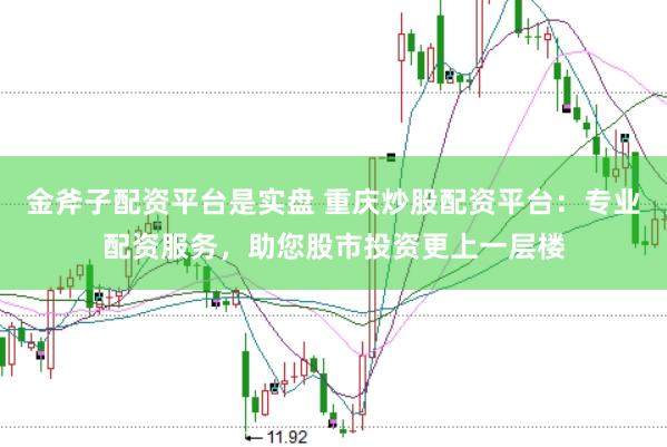 金斧子配资平台是实盘 重庆炒股配资平台：专业配资服务，助您股市投资更上一层楼