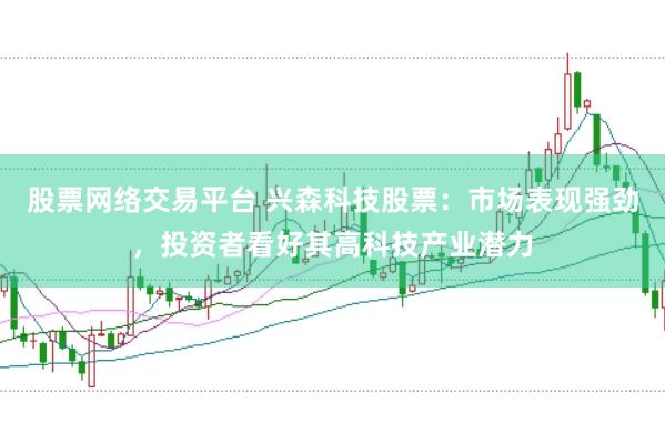股票网络交易平台 兴森科技股票：市场表现强劲，投资者看好其高科技产业潜力