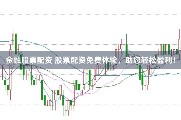 金融股票配资 股票配资免费体验，助您轻松盈利！