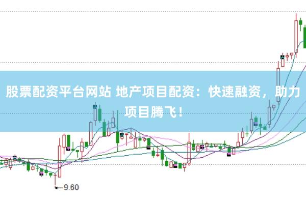 股票配资平台网站 地产项目配资：快速融资，助力项目腾飞！