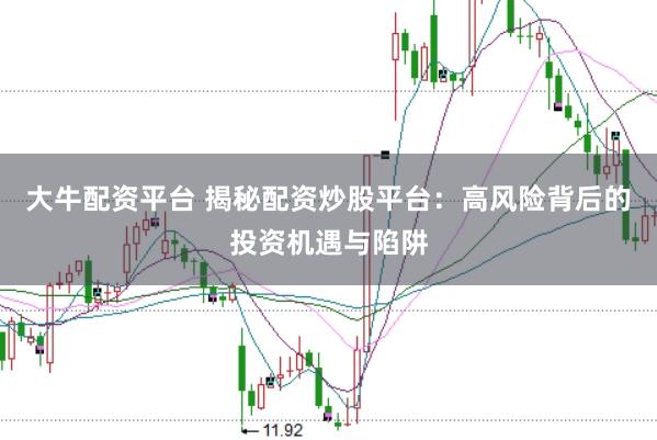 大牛配资平台 揭秘配资炒股平台：高风险背后的投资机遇与陷阱
