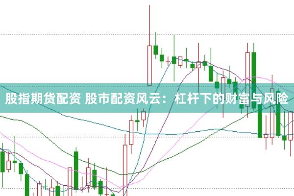 股指期货配资 股市配资风云：杠杆下的财富与风险