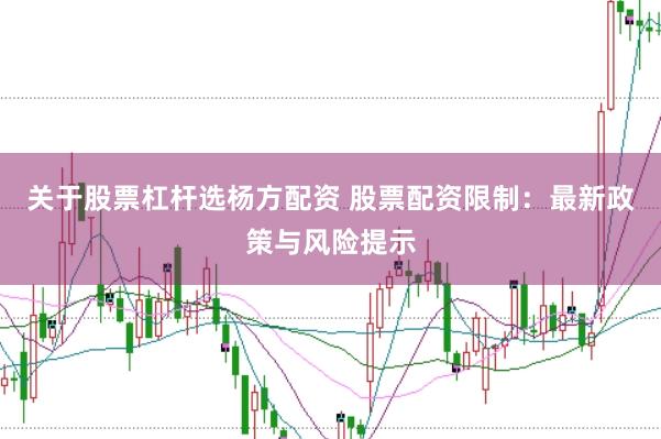 关于股票杠杆选杨方配资 股票配资限制：最新政策与风险提示