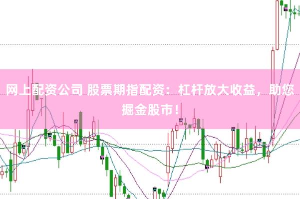 网上配资公司 股票期指配资：杠杆放大收益，助您掘金股市！