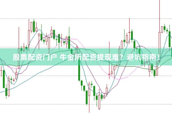 股票配资门户 牛金所配资提现难？避坑指南！