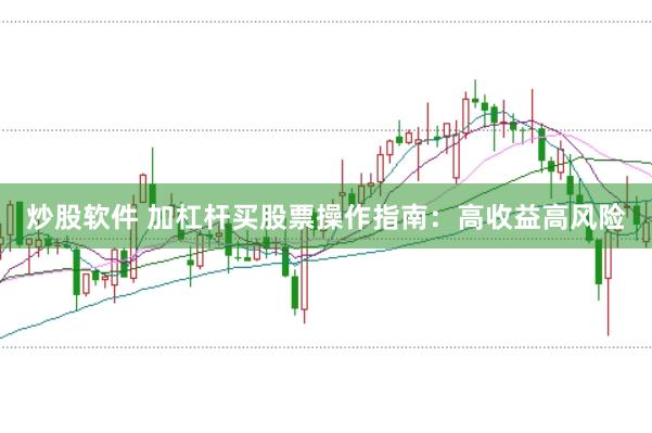 炒股软件 加杠杆买股票操作指南：高收益高风险
