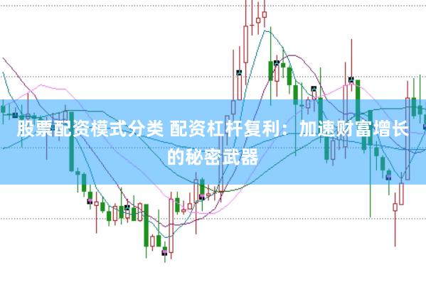 股票配资模式分类 配资杠杆复利：加速财富增长的秘密武器