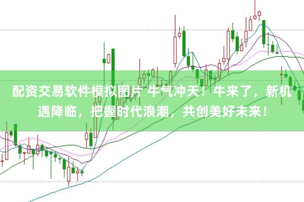 配资交易软件模拟图片 牛气冲天！牛来了，新机遇降临，把握时代浪潮，共创美好未来！