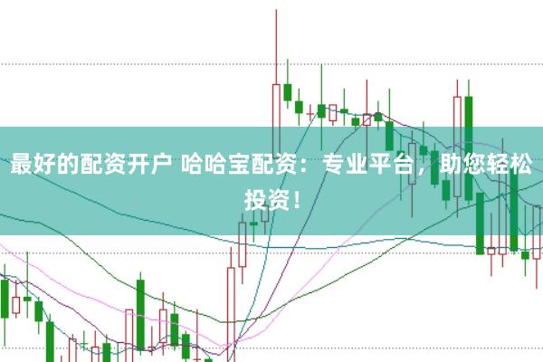 最好的配资开户 哈哈宝配资：专业平台，助您轻松投资！