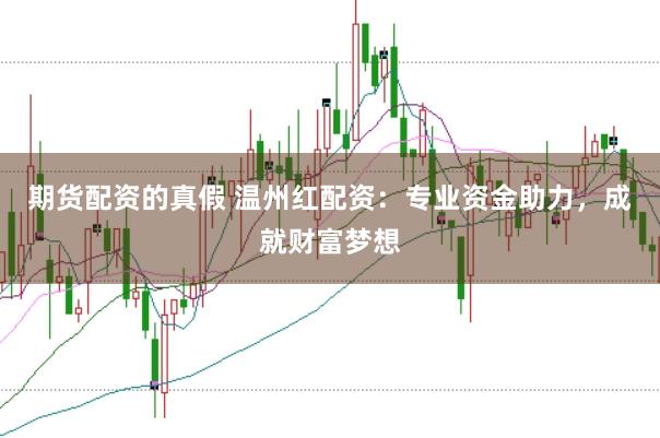 期货配资的真假 温州红配资：专业资金助力，成就财富梦想