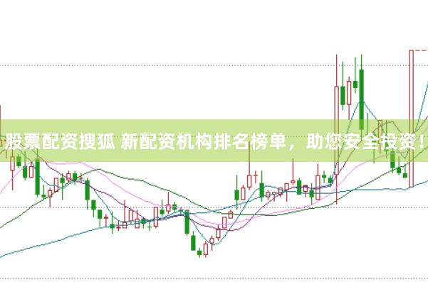股票配资搜狐 新配资机构排名榜单，助您安全投资！